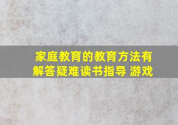 家庭教育的教育方法有解答疑难读书指导 游戏